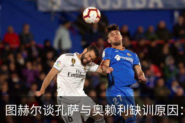 图赫尔谈孔萨与奥赖利缺训原因：因轻微身体不适